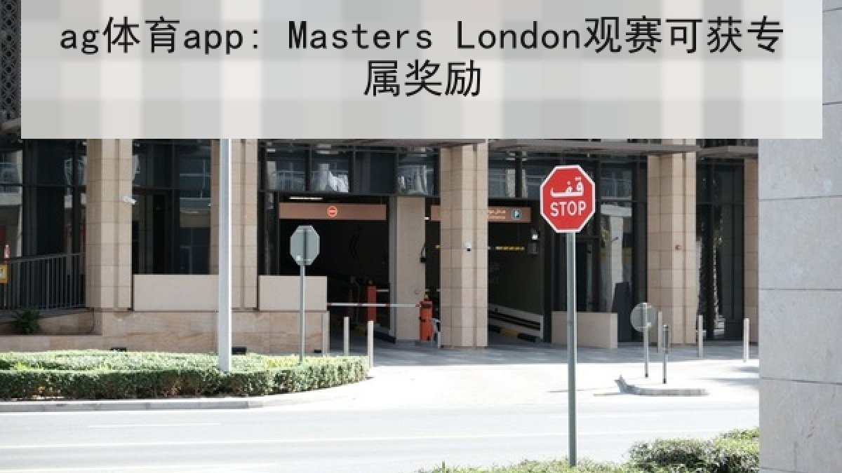 ag体育app: Masters London观赛可获专属奖励 ag体育app: Masters London观赛可获专属奖励