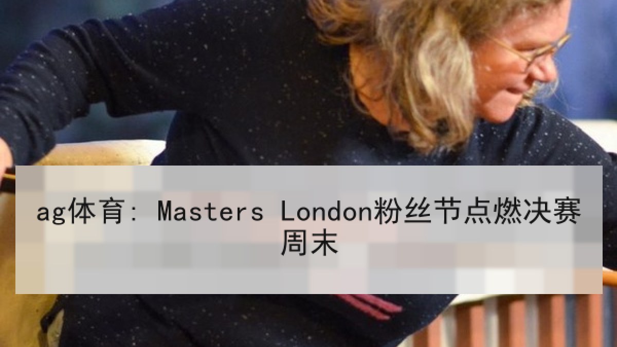 ag体育: Masters London粉丝节点燃决赛周末