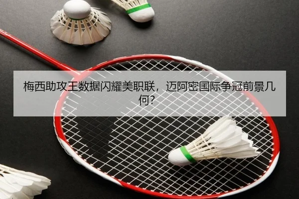 梅西助攻王数据闪耀美职联，迈阿密国际争冠前景几何？