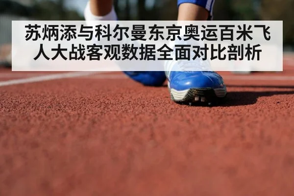 苏炳添与科尔曼东京奥运百米飞人大战客观数据全面对比剖析