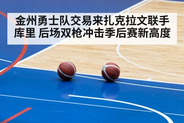 金州勇士队交易来扎克拉文联手库里 后场双枪冲击季后赛新高度