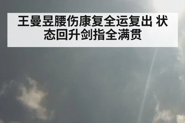 王曼昱腰伤康复全运复出 状态回升剑指全满贯
