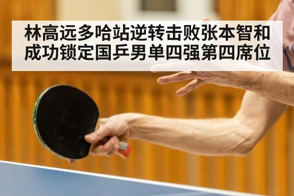 林高远多哈站逆转击败张本智和成功锁定国乒男单四强第四席位