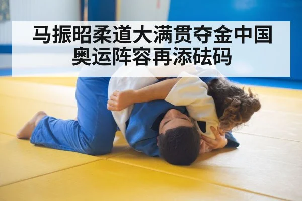 马振昭柔道大满贯夺金中国奥运阵容再添砝码