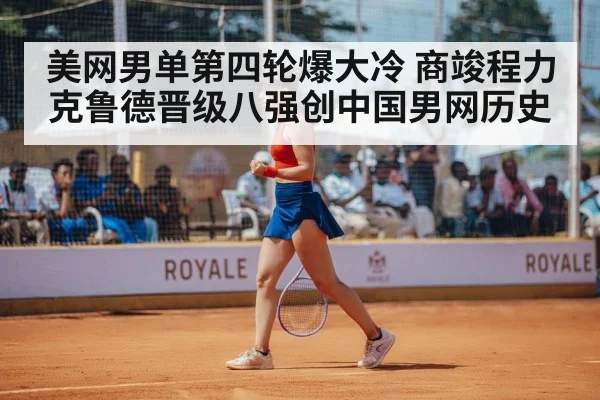 美网男单第四轮爆大冷 商竣程力克鲁德晋级八强创中国男网历史