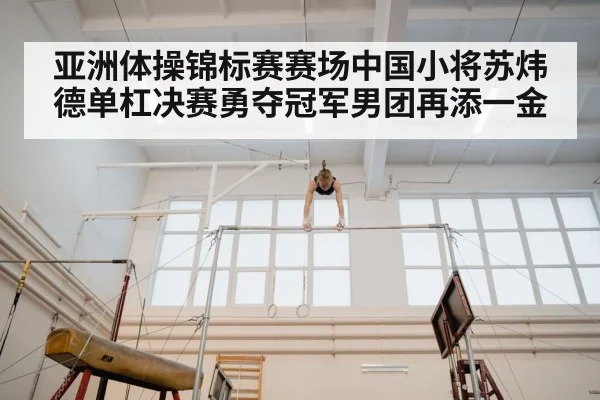 亚洲体操锦标赛赛场中国小将苏炜德单杠决赛勇夺冠军男团再添一金