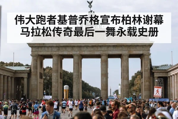 伟大跑者基普乔格宣布柏林谢幕 马拉松传奇最后一舞永载史册