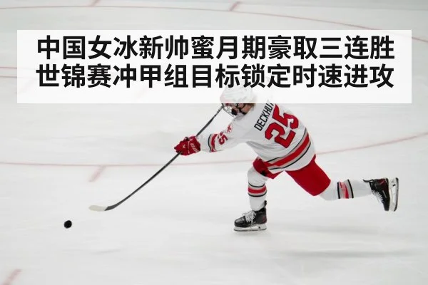 中国女冰新帅蜜月期豪取三连胜 世锦赛冲甲组目标锁定时速进攻