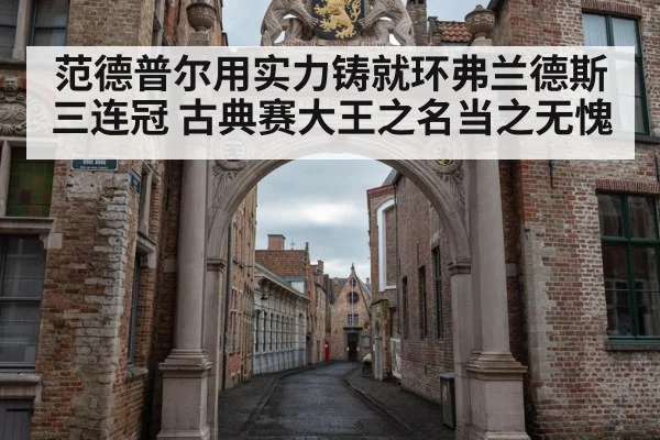范德普尔用实力铸就环弗兰德斯三连冠 古典赛大王之名当之无愧