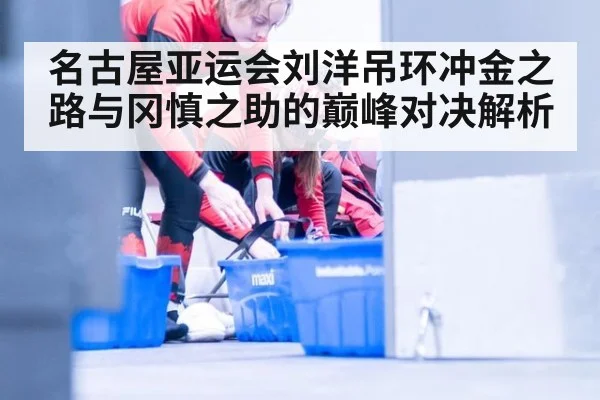 名古屋亚运会刘洋吊环冲金之路与冈慎之助的巅峰对决解析